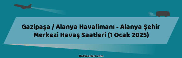 Gazipaşa / Alanya Havalimanı - Alanya Şehir Merkezi Havaş Saatleri (1 Ocak 2025)